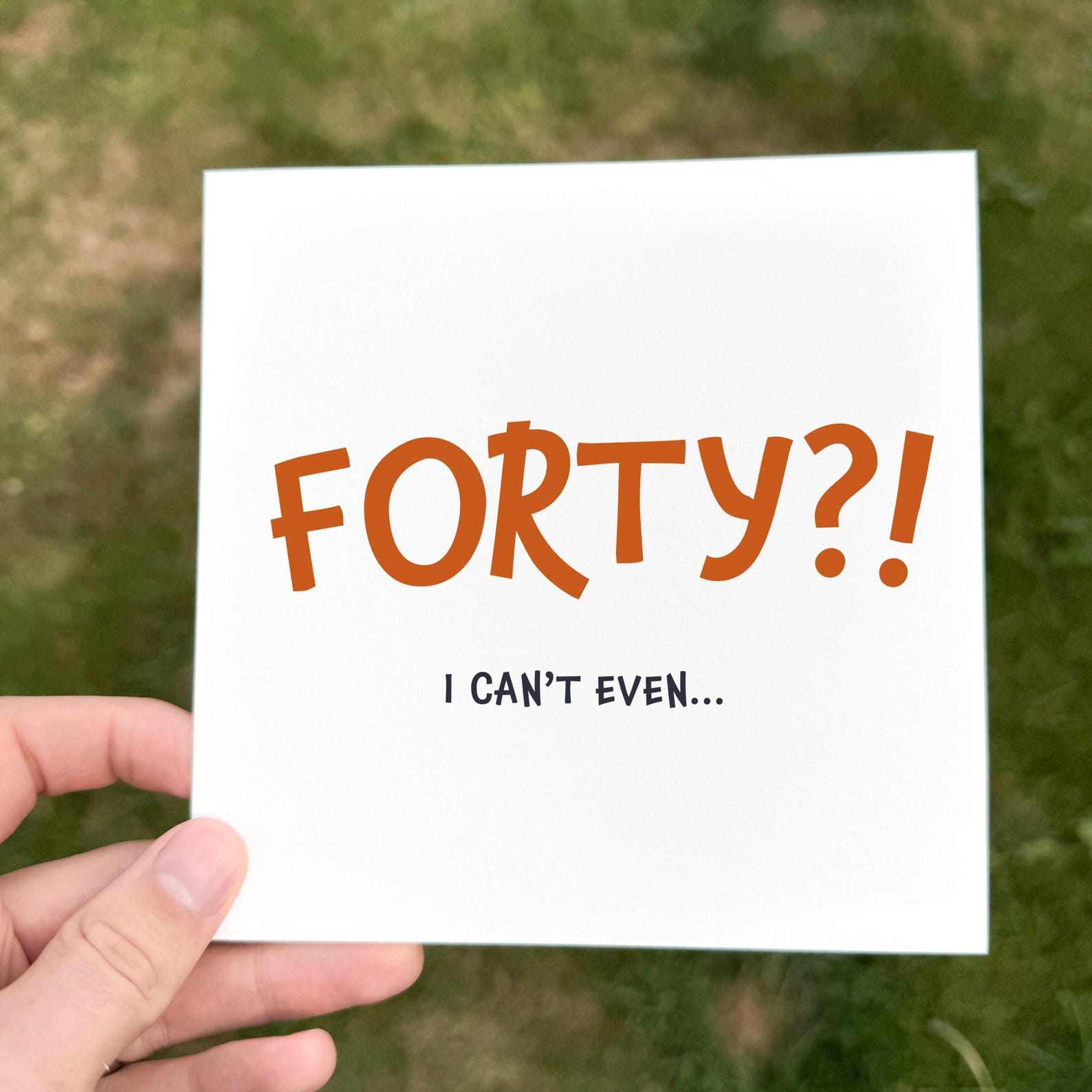 Funny minimalist card with large orange text ‘Forty?!’ and smaller black text ‘I can’t even...’.