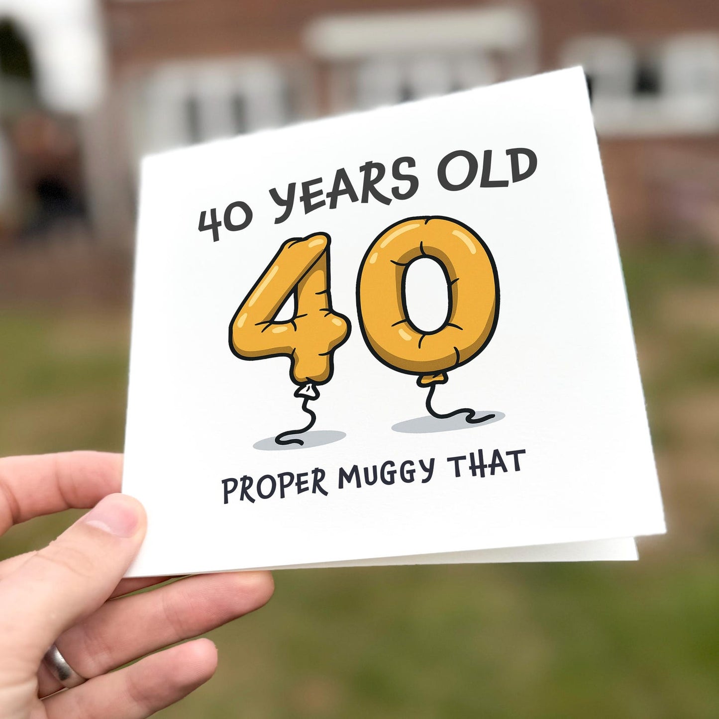 Funny 40th birthday card with gold balloon numbers ‘40’ and the text ‘Proper Muggy That’.